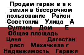 Продам гараж в а/к земля в бессрочном пользование › Район ­ Советский › Улица ­ А.Султана › Дом ­ 10 Е › Общая площадь ­ 24 › Цена ­ 90 000 - Дагестан респ., Махачкала г. Недвижимость » Гаражи   . Дагестан респ.,Махачкала г.